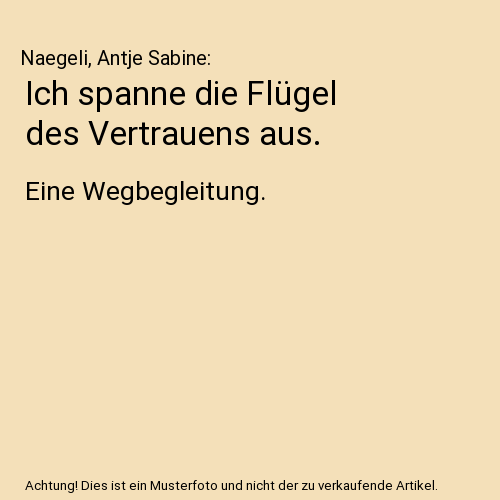 Ich spanne die Flügel des Vertrauens aus.: Eine Wegbegleitung.