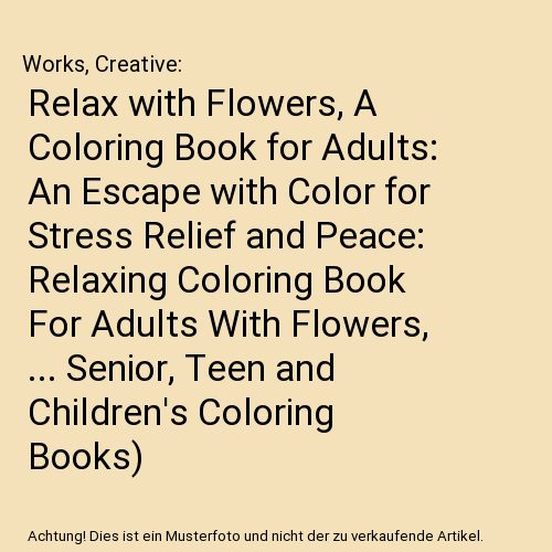 Relax with Flowers, A Coloring Book for Adults: An Escape with Color for Stress Relief and Peace: Relaxing Coloring Book For Adults With Flowers, ... Senior, Teen and Children's Coloring Books)