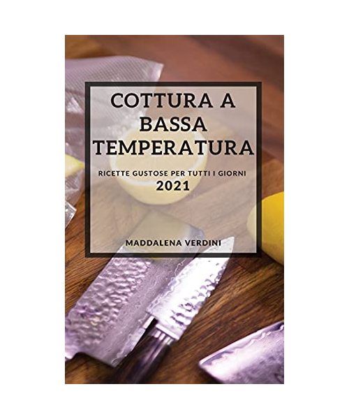 Cottura a Bassa Temperatura 2021 (Sous Vide Recipes 2021 Italian Edition): Ricette Gustose Per Tutti I Giorni