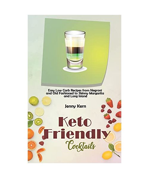 Keto Friendly Cocktails: Easy Low Carb Recipes from Negroni and Old Fashioned to Skinny Margarita and Long Island