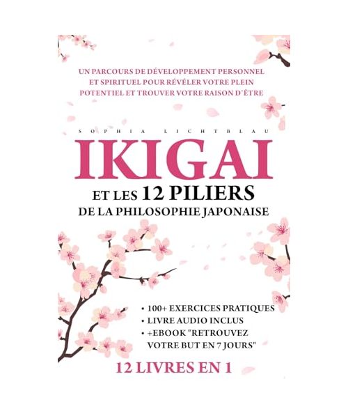 IKIGAI ET LES 12 PILIERS DE LA PHILOSOPHIE JAPONAISE (12 LIVRES EN 1): Un Parcours De Développement Personnel Et Spirituel Pour Révéler Votre Plein Potentiel Et Trouver Votre Raison D’Être.