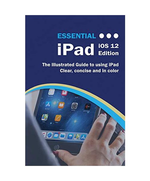 Essential iPad iOS 12 Edition: The Illustrated Guide to Using iPad