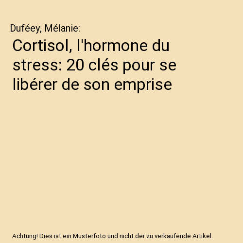 Cortisol, l'hormone du stress: 20 clés pour se libérer de son emprise
