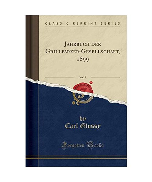 Jahrbuch der Grillparzer-Gesellschaft, 1899, Vol. 9 (Classic Reprint)