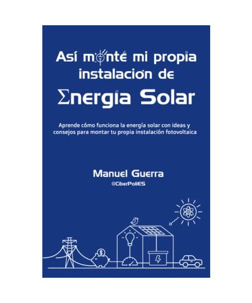 Así monté mi propia instalación de Energía Solar: Aprende cómo funciona la energía solar con ideas y consejos para montar tu propia instalación fotovoltaica.