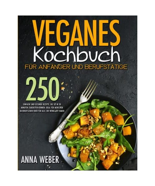 Veganes Kochbuch für Anfänger und Berufstätige: 250 Einfache und gesunde Rezepte, die Sie in 30 Minuten zubereiten können. ideal für Menschen im Berufsleben oder für alle, die wenig Zeit haben
