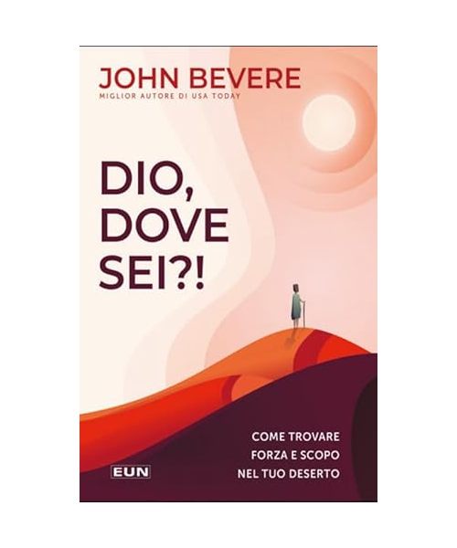 Dio dove sei?! Come trovare forza e scopo nel tuo deserto
