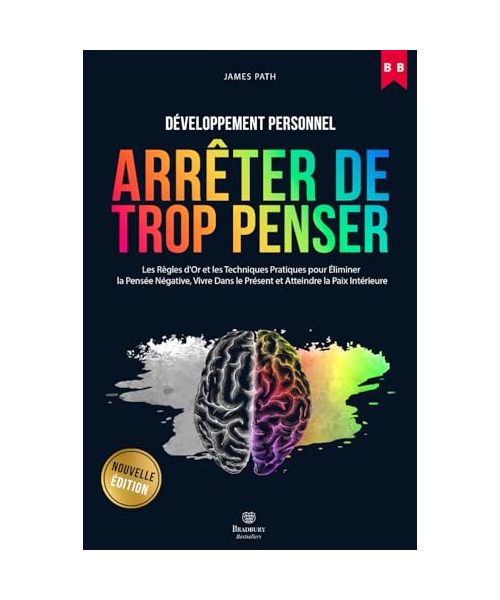 Comment Arrêter De Trop Penser: Les Règles d'Or et Les Techniques Pratiques Pour Éliminer La Pensée Négative, Vivre Dans Le Présent et Atteindre La ... Règles d’Or pour le Développement Personnel)