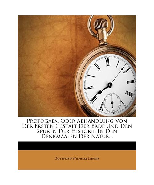 Protogaea, oder Abhandlung von der ersten Gestalt der Erde und den Spuren der Historie in Den Denkmaalen der Natur.