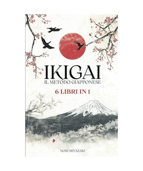 IKIGAI IL METODO GIAPPONESE: 6 LIBRI IN 1: Ikigai, Wabi-Sabi, Kintsugi, Kaizen, Hansei e Shinrin-Yoku. Ritrova te stesso e trasforma la tua esistenza.