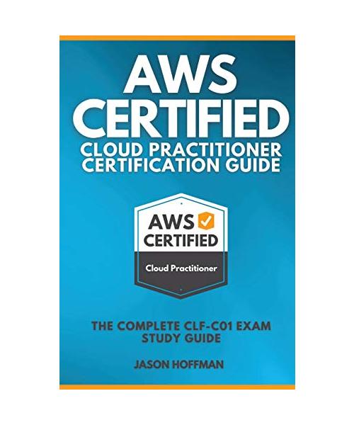 Aws Certified Cloud Practitioner Certification Guide: The Complete CLF-C01 Exam Study Guide