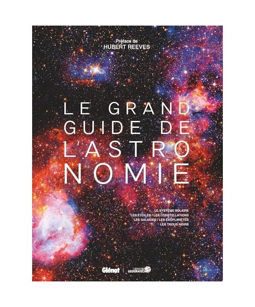Le Grand guide de l'Astronomie 9e ED: Le système solaire, les étoiles, les constellations, les galaxies, les exoplanètes, les trous noirs