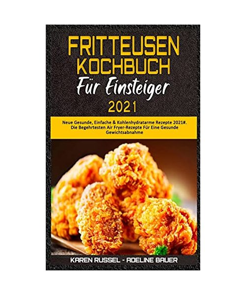 Fritteusen-Kochbuch Für Einsteiger 2021: Neue Gesunde, Einfache & Kohlenhydratarme Rezepte 2021#. Die Begehrtesten Air Fryer-Rezepte Für Eine Gesunde ... Cookbook for Beginners 2021) (German Version)