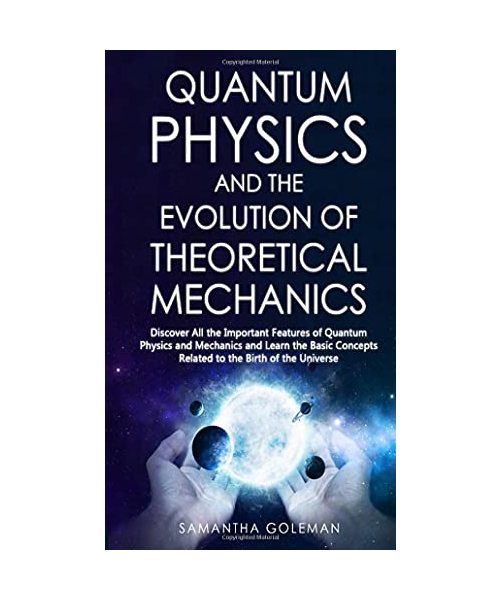 Quantum Physics and the Evolution of Theoretical Mechanics: Discover All the Important Features of Quantum Physics and Mechanics and Learn the Basic Concepts Related to the Birth of the Universe