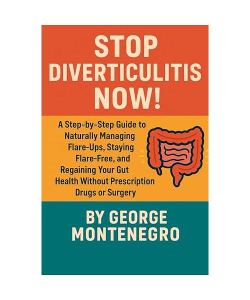 Stop Diverticulitis Now: A Step by Step guide to Naturally Managing Flare ups, staying Flare Free and Regaining your Gut health WITHOUT Prescription Drugs or Surgey