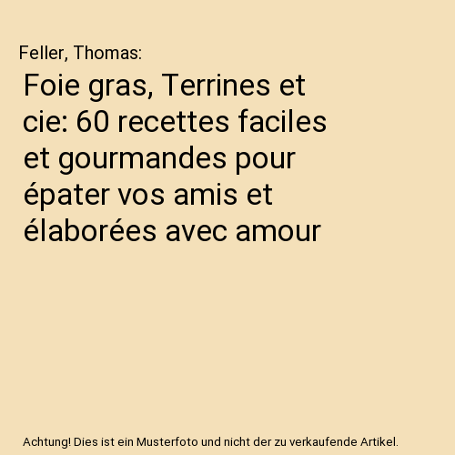 Foie gras, Terrines et cie: 60 recettes faciles et gourmandes pour épater vos amis et élaborées avec amour