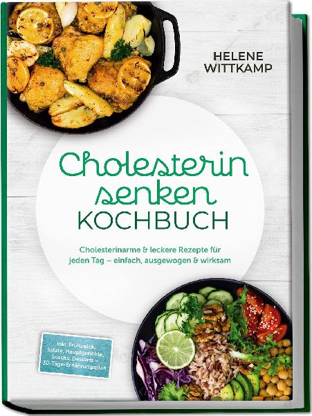 Cholesterin senken Kochbuch: Cholesterinarme & leckere Rezepte für jeden Tag - einfach, ausgewogen & wirksam - inkl. Frühstück, Salate, Hauptgerichte, Snacks, Desserts - 30-Tage-Ernährungsplan