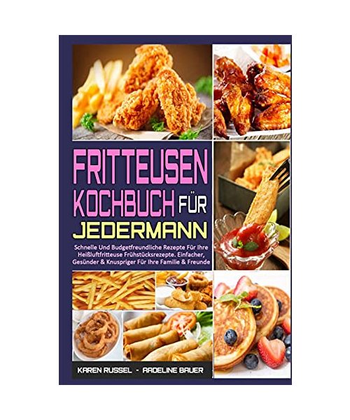 Fritteusen-Kochbuch Für Jedermann: Schnelle Und Budgetfreundliche Rezepte Für Ihre Heißluftfritteuse Frühstücksrezepte. Einfacher, Gesünder & ... Fryer Cookbook for Everyone) (German Version)