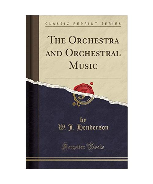 The Orchestra and Orchestral Music (Classic Reprint)