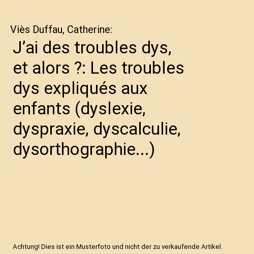 J’ai des troubles dys, et alors ?: Les troubles dys expliqués aux enfants (dyslexie, dyspraxie, dyscalculie, dysorthographie...)