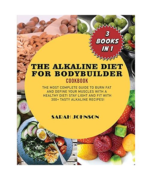 Alkaline Diet for Bodyduilder Cookbook: The Most Complete guide to burn Fat and Define your Muscles with a HEALTHY diet! Stay LIGHT and FIT with 300+ Tasty Alkaline recipes!