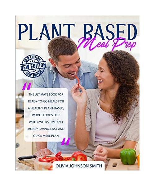 Plant Based Meal Prep - This Cookbook Includes Many Healthy Detox Recipes: The Ultimate Book For Ready-to-go Meals For A Healthy Plant-based - Whole F