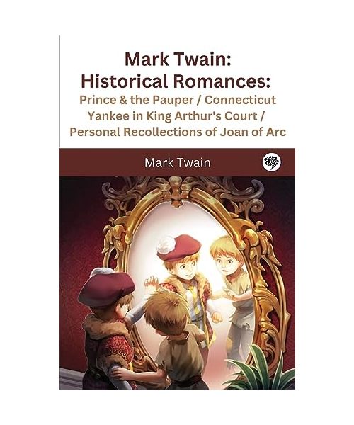Mark Twain: Historical Romances: Prince & the Pauper / Connecticut Yankee in King Arthur's Court / Personal Recollections of Joan
