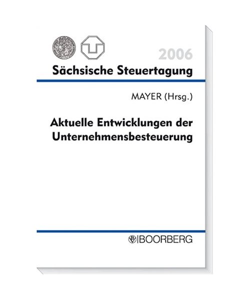 Aktuelle Entwicklungen der Unternehmensbesteuerung: Sächsische Steuertagung 2006
