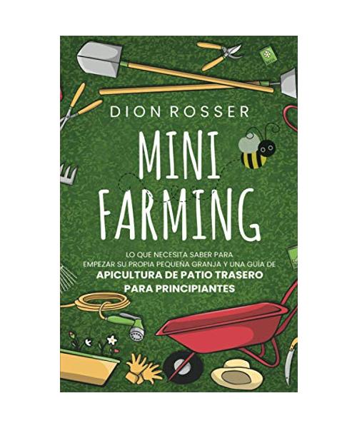Mini Farming: Lo que necesita saber para empezar su propia pequeña granja y una guía de apicultura de patio trasero para principiantes (Autosostenible)