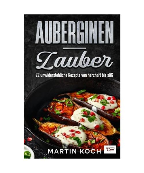 Auberginen – Zauber, 72 unwiderstehliche Rezepte von herzhaft bis süß.