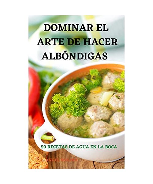 Dominar El Arte de Hacer Albóndigas 50 Recetas de Agua En La Boca