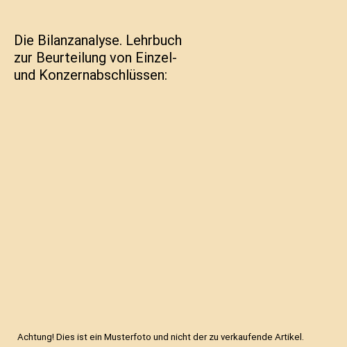 Die Bilanzanalyse. Lehrbuch zur Beurteilung von Einzel- und Konzernabschlüssen