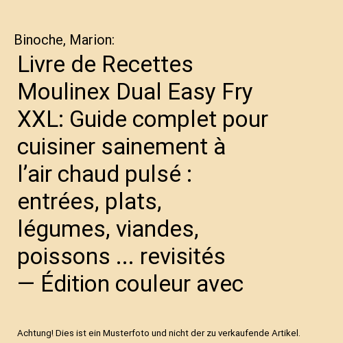 Livre de Recettes Moulinex Dual Easy Fry XXL: Guide complet pour cuisiner sainement à l’air chaud pulsé : entrées, plats, légumes, viandes, poissons ... revisités — Édition couleur avec photos
