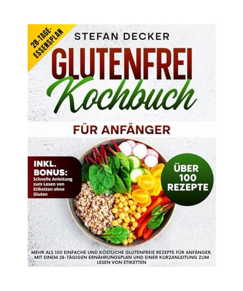 Glutenfrei Kochbuch für Anfänger: Mehr als 100 einfache und köstliche glutenfreie Rezepte für Anfänger, mit einem 28-tägigen Ernährungsplan und einer Kurzanleitung zum Lesen von Etiketten