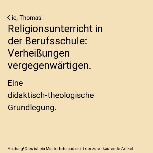 Religionsunterricht in der Berufsschule: Verheißungen vergegenwärtigen.: Eine didaktisch-theologische Grundlegung.