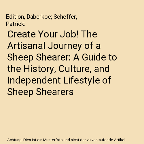 Create Your Job! The Artisanal Journey of a Sheep Shearer: A Guide to the History, Culture, and Independent Lifestyle of Sheep Shearers