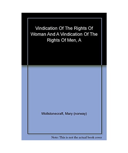 A Vindication of the Rights of Woman; A Vindication of the Rights of Men: An Historical and Moral View of the French Revolution