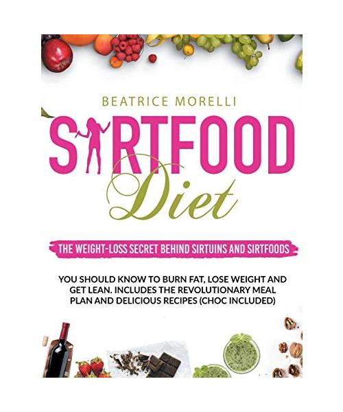 Sirtfood Diet: The Weight-Loss Secret Behind Sirtuins and Sirtfoods You Should Know to Burn Fat, Lose Weight and Get Lean. Includes t