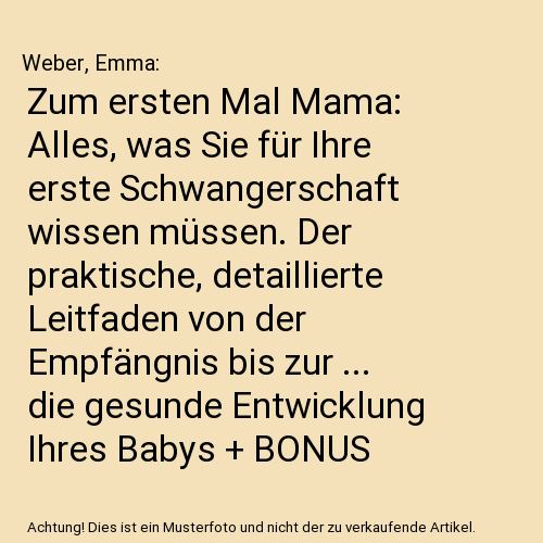 Zum ersten Mal Mama: Alles, was Sie für Ihre erste Schwangerschaft wissen müssen. Der praktische, detaillierte Leitfaden von der Empfängnis bis zur ... die gesunde Entwicklung Ihres Babys + BONUS