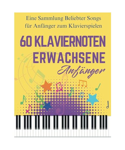 60 Klaviernoten Anfänger Erwachsene: Eine Sammlung Beliebter Songs für Anfänger zum Klavierspielen