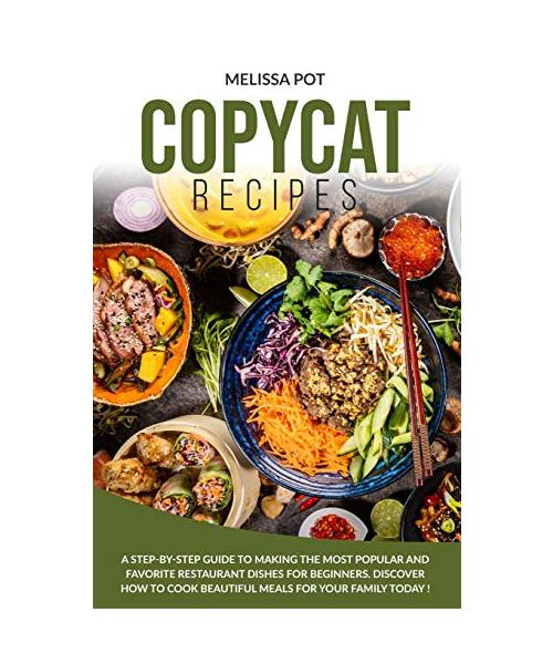 Copycat Recipes: A Step-by-Step Guide to Making the Most Popular and Favorite Restaurant Dishes for Beginners. Discover how to Cook Bea