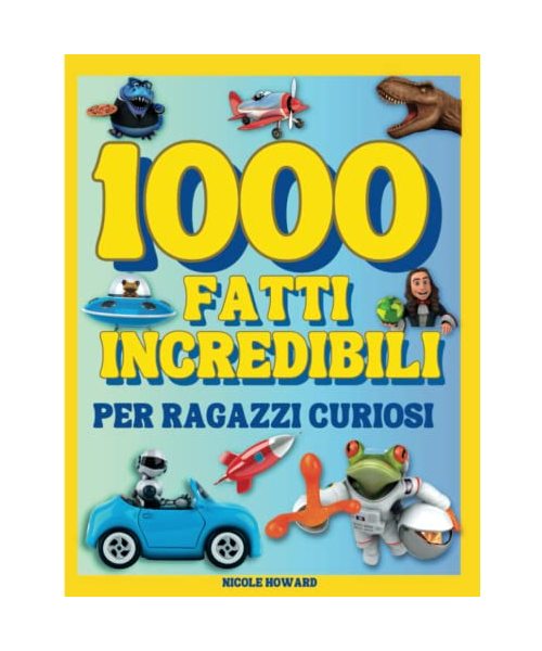 1000 Fatti Incredibili per Ragazzi Curiosi: Un viaggio attraverso la natura, la scienza, la storia e l'immaginazione, il libro perfetto per ragazzi ... per affascinare e stupire chiunque..