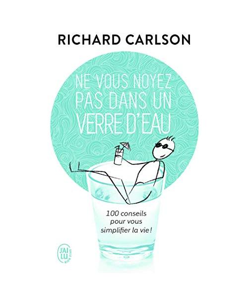 Ne vous noyez pas dans un verre d'eau: CENT CONSEILS POUR VOUS SIMPLIFIER LA VIE