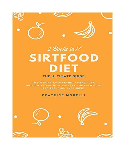 Sirtfood Diet: 2 Books in 1 - The Ultimate Guide - The Weight-Loss Secret + Meal Plan and Cookbook with 126 Easy and Delicious Recipe
