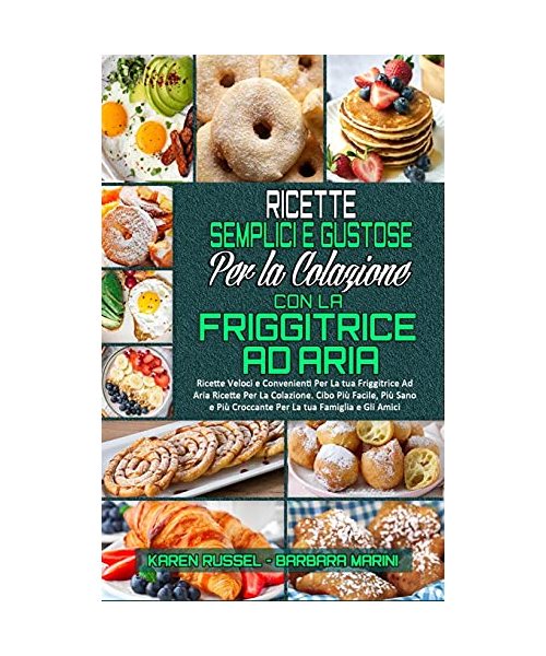 Ricette Semplici e Gustose per la Colazione con la Friggitrice ad Aria: Ricette Veloci e Convenienti Per La tua Friggitrice Ad Aria Ricette Per La Col