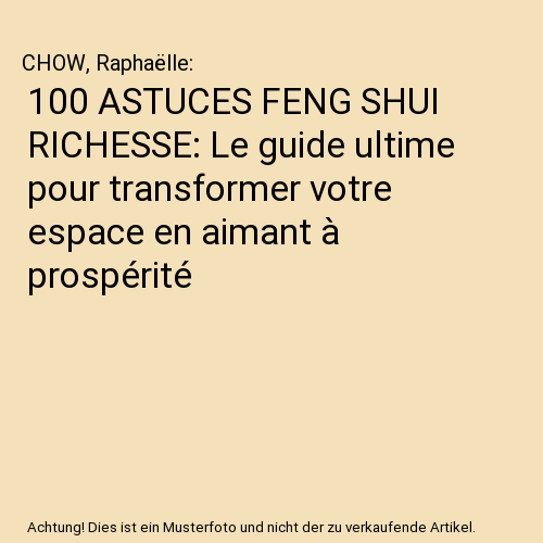 100 ASTUCES FENG SHUI RICHESSE: Le guide ultime pour transformer votre espace en aimant à prospérité
