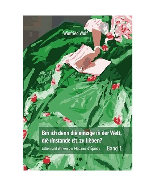 Bin ich denn die einzige auf der Welt, die imstande ist, zu lieben? Band 1: Leben und Wirken der Madame d'Épinay