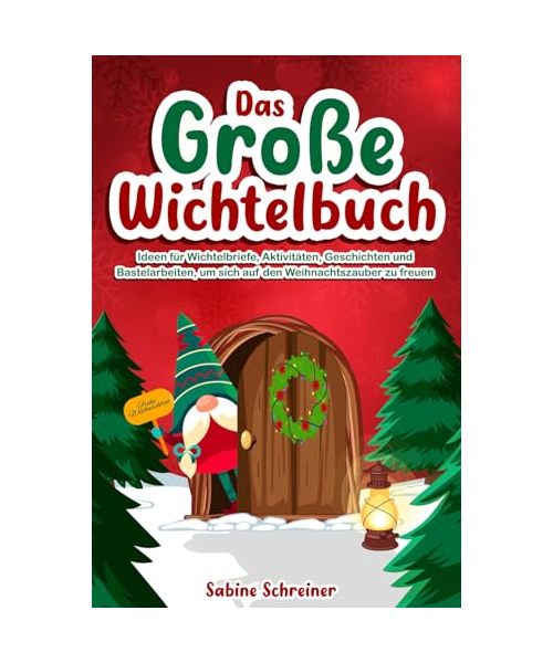 Das Große Wichtelbuch: Ideen für Wichtelbriefe, Aktivitäten, Geschichten und Bastelarbeiten, um sich auf den Weihnachtszauber zu freuen