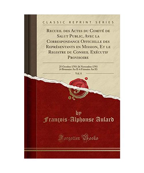 Recueil des Actes du Comité de Salut Public, Avec la Correspondance Officielle des Représentants en Mission, Et le Registre du Conseil Exécutif Provisoire, Vol. 8