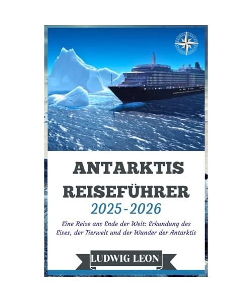 ANTARKTIS REISEFÜHRER 2025-2026: Eine Reise ans Ende der Welt: Erkundung des Eises, der Tierwelt und der Wunder der Antarktis